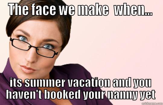 THE FACE WE MAKE  WHEN... ITS SUMMER VACATION AND YOU HAVEN'T BOOKED YOUR NANNY YET Misc