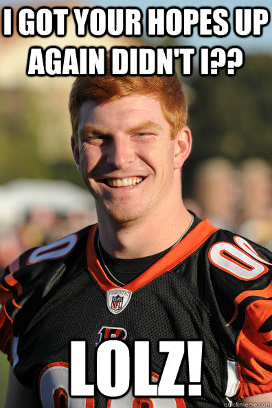 I got your hopes up again didn't i?? LOLZ! - I got your hopes up again didn't i?? LOLZ!  Andy Dalton Ginger