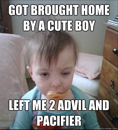 Got brought home by a cute boy left me 2 advil and pacifier  Party Toddler
