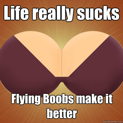 Life really sucks Flying Boobs make it better - Life really sucks Flying Boobs make it better  Flying Boobs