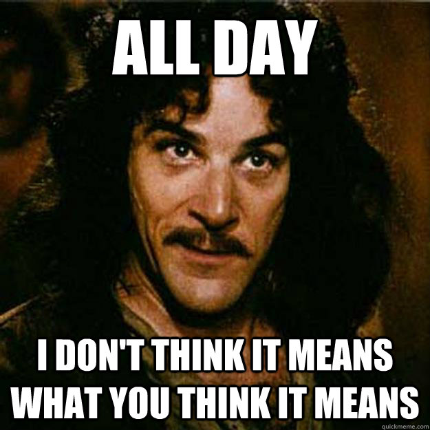 all day I don't think it means what you think it means  Inigo Montoya