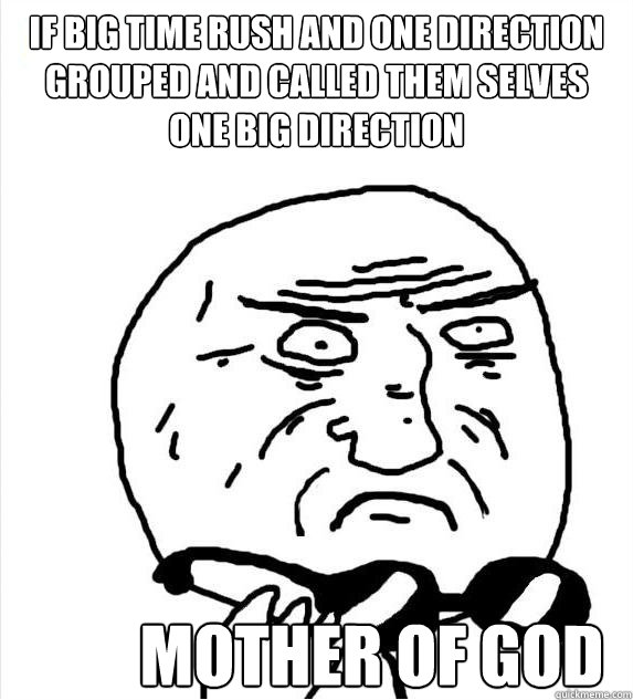 If big Time Rush and One Direction Grouped and Called Them Selves One Big Direction mother of god Caption 3 goes here - If big Time Rush and One Direction Grouped and Called Them Selves One Big Direction mother of god Caption 3 goes here  Mother of God