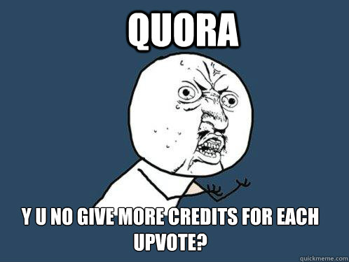 QUORA Y U No give more credits for each upvote?   Y U No