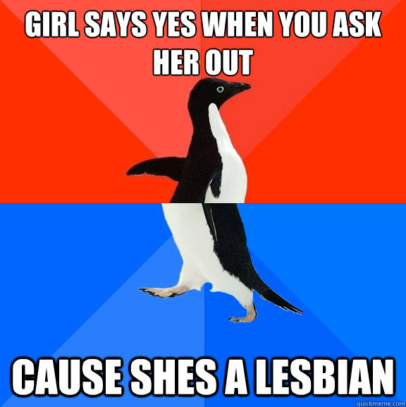 Girl says yes when you ask her out cause shes a lesbian  Socially Awesome Awkward Penguin