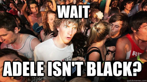 WAIT Adele isn't Black?  Sudden Clarity Clarence
