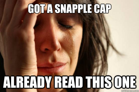 got a snapple cap already read this one  First World Problems