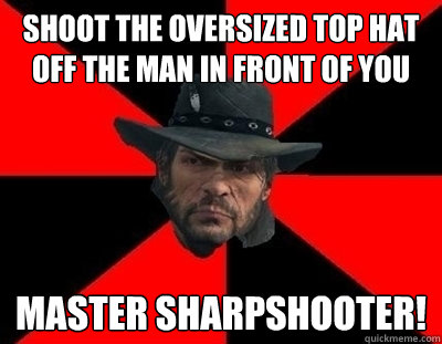 shoot the oversized top hat off the man in front of you master sharpshooter! - shoot the oversized top hat off the man in front of you master sharpshooter!  John Marston