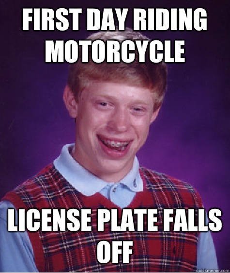 First day riding motorcycle License plate falls off  Bad Luck Brian