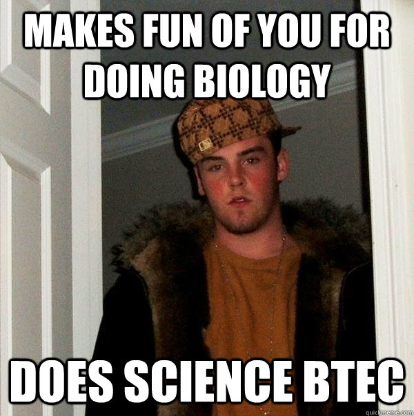 makes fun of you for doing biology does science btec  Scumbag Steve