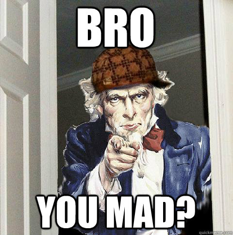 Bro You Mad?  Scumbag Uncle Sam