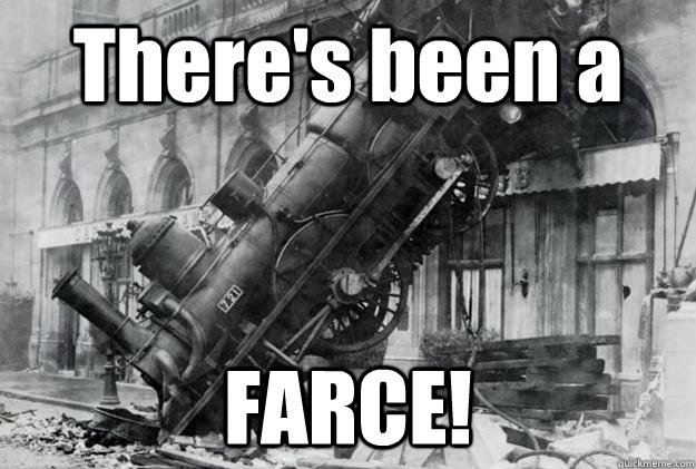 There's been a FARCE!  Train wreck ftw