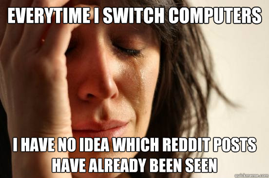 Everytime I switch computers I have no idea which reddit posts have already been seen  First World Problems
