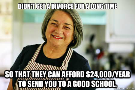 Didn't get a divorce for a long time So that they can afford $24,000/year to send you to a good school.  Good Gal Mom