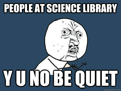 people at science library y u no be quiet  Y U No