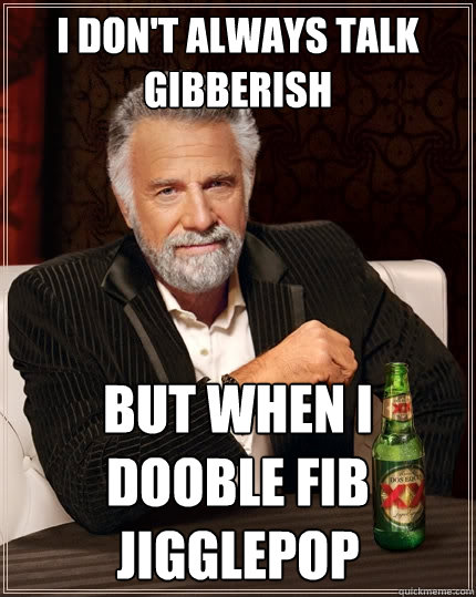 I don't always talk gibberish But when I dooble fib jigglepop  The Most Interesting Man In The World