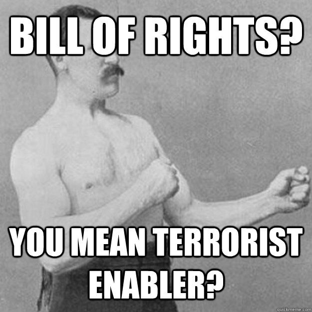Bill of Rights? You mean Terrorist enabler? - Bill of Rights? You mean Terrorist enabler?  overly manly man