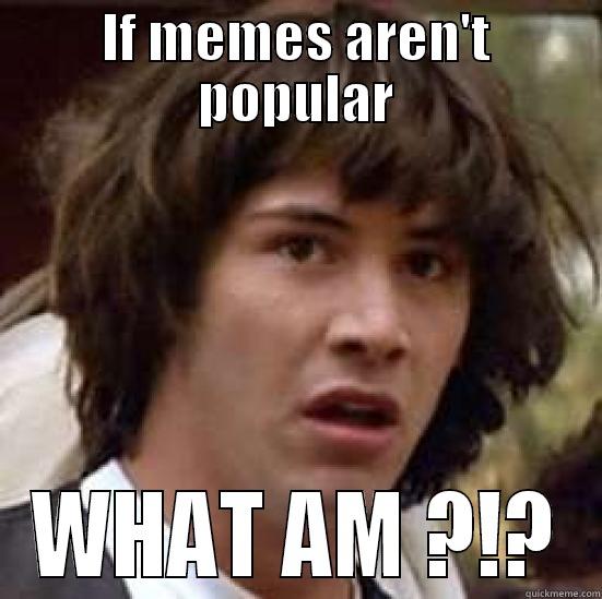 IF MEMES AREN'T POPULAR WHAT AM ?!? conspiracy keanu