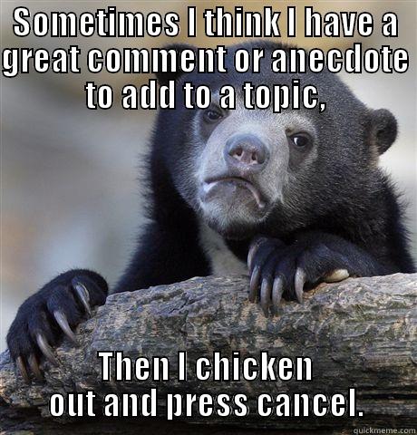 SOMETIMES I THINK I HAVE A GREAT COMMENT OR ANECDOTE TO ADD TO A TOPIC, THEN I CHICKEN OUT AND PRESS CANCEL. Confession Bear