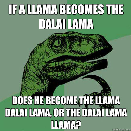 If a llama becomes the Dalai Lama Does he become the Llama Dalai Lama, or the Dalai Lama Llama? - If a llama becomes the Dalai Lama Does he become the Llama Dalai Lama, or the Dalai Lama Llama?  Philosoraptor