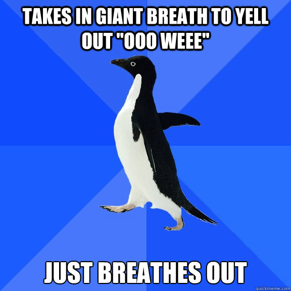 Takes in giant breath to yell out 