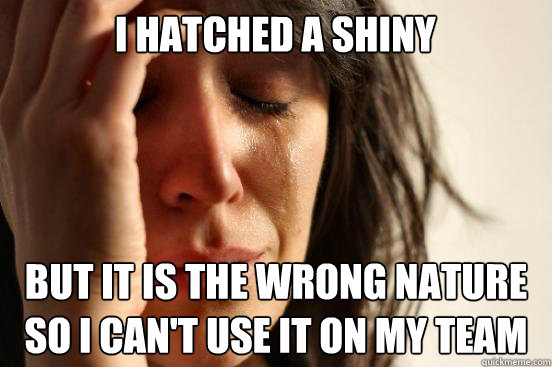 I hatched a shiny but it is the wrong nature so i can't use it on my team  First World Problems