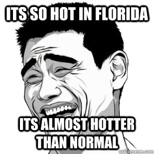 Its so hot in florida Its almost hotter than normal  Bitch please