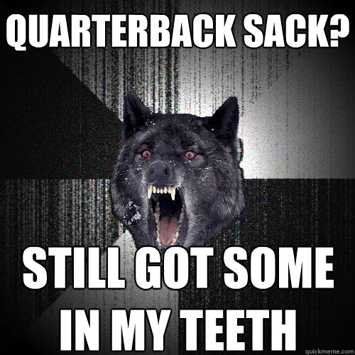 Quarterback sack? Still got some in my teeth  Insanity Wolf