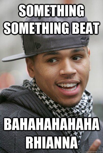 Something Something Beat bahahahahaha Rhianna - Something Something Beat bahahahahaha Rhianna  Scumbag Chris Brown