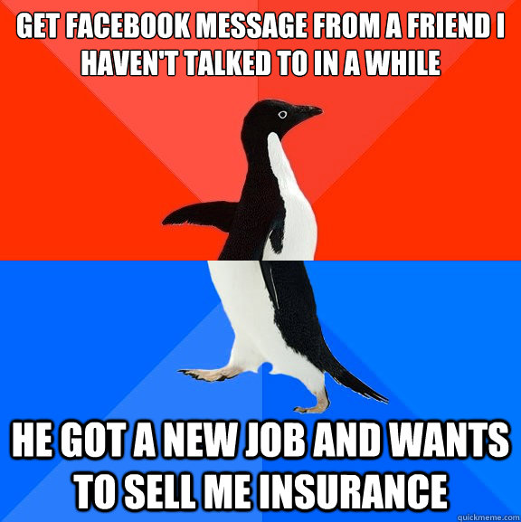 Get Facebook message from a friend I haven't talked to in a while He got a new job and wants to sell me insurance  Socially Awesome Awkward Penguin