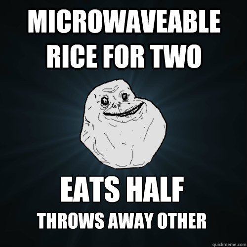 MIcrowaveable Rice For two eats half  THrows Away Other  Forever Alone