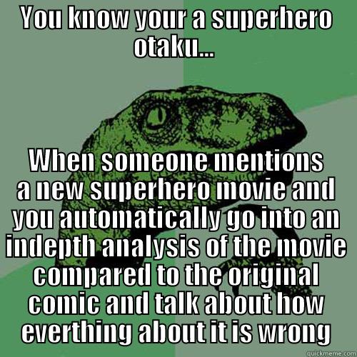 YOU KNOW YOUR A SUPERHERO OTAKU...  WHEN SOMEONE MENTIONS A NEW SUPERHERO MOVIE AND YOU AUTOMATICALLY GO INTO AN INDEPTH ANALYSIS OF THE MOVIE COMPARED TO THE ORIGINAL COMIC AND TALK ABOUT HOW EVERTHING ABOUT IT IS WRONG Philosoraptor