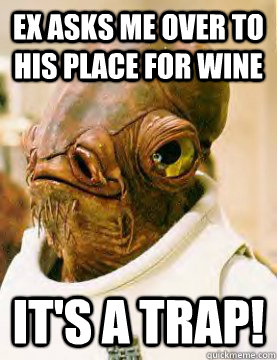 Ex asks me over to his place for wine It's a trap!  Admiral Akbar