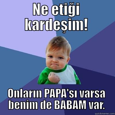 NE ETIĞI KARDEŞIM! ONLARIN PAPA'SI VARSA BENIM DE BABAM VAR. Success Kid