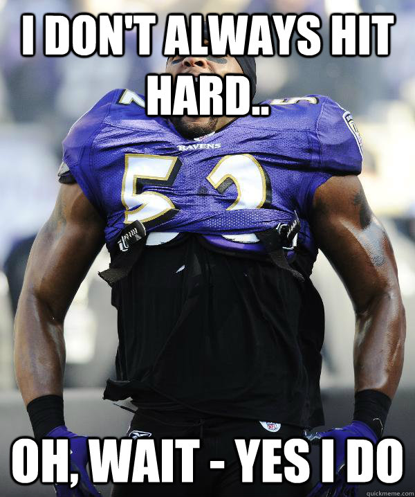 I don't always hit hard.. Oh, wait - yes I do - I don't always hit hard.. Oh, wait - yes I do  Ray Lewis Came