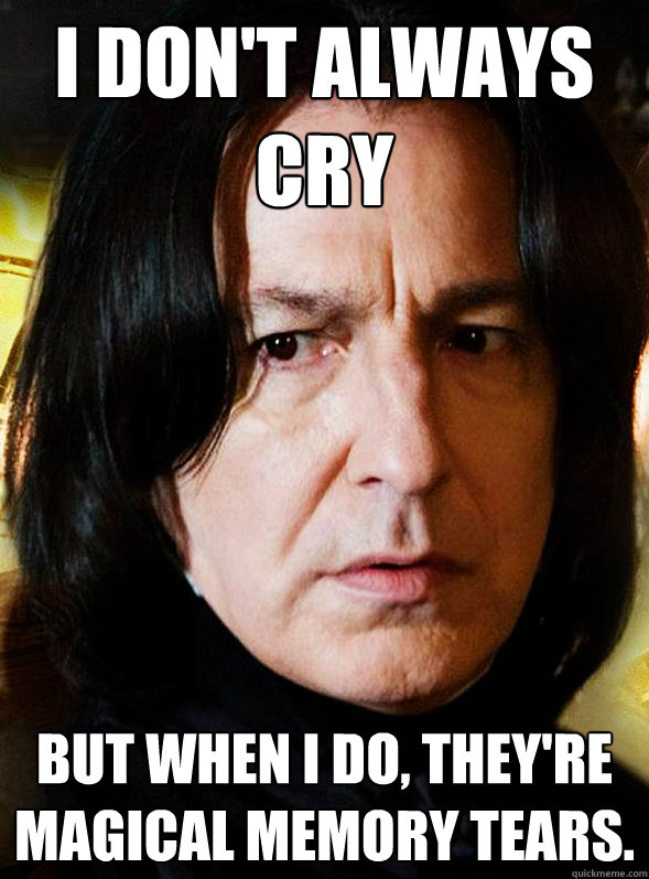 I don't always cry But when I do, they're magical memory tears. - I don't always cry But when I do, they're magical memory tears.  Sensitive Snape