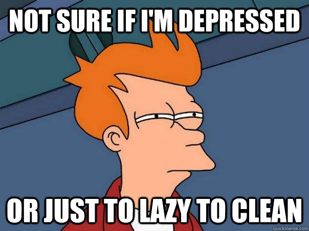 not sure if I'm depressed or just to lazy to clean   Futurama Fry