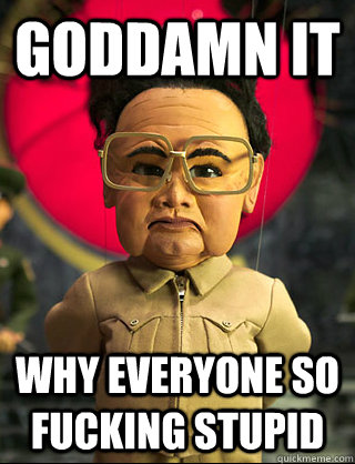 goddamn it why everyone so fucking stupid - goddamn it why everyone so fucking stupid  Kim Jong-il