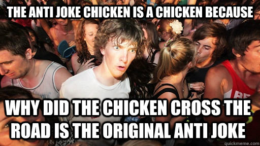 the anti joke chicken is a chicken because why did the chicken cross the road is the original anti joke  Sudden Clarity Clarence