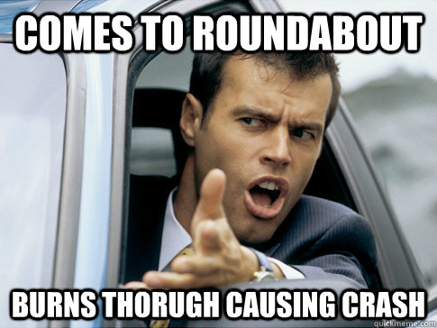Comes to roundabout Burns thorugh causing crash  Asshole driver