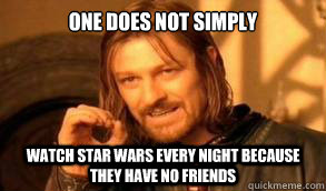 One does not simply Watch Star wars every night because they have no friends  - One does not simply Watch Star wars every night because they have no friends   A mother does not simply