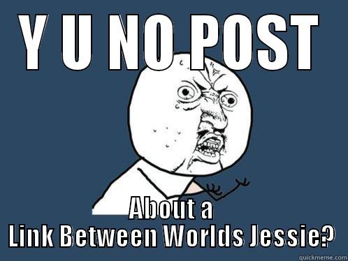 Y U NO POST ABOUT A LINK BETWEEN WORLDS JESSIE? Y U No