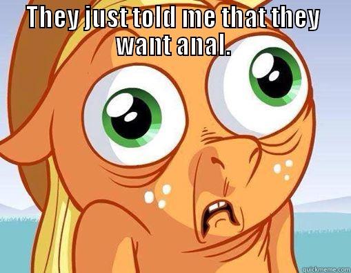 THEY JUST TOLD ME THAT THEY WANT ANAL.  Misc