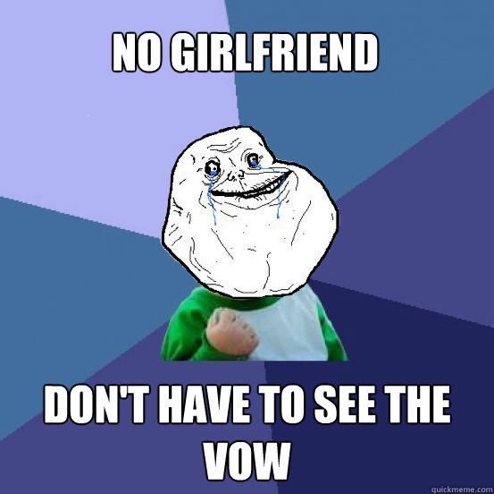 No girlfriend Don't have to see the vow  Forever Alone Success Kid