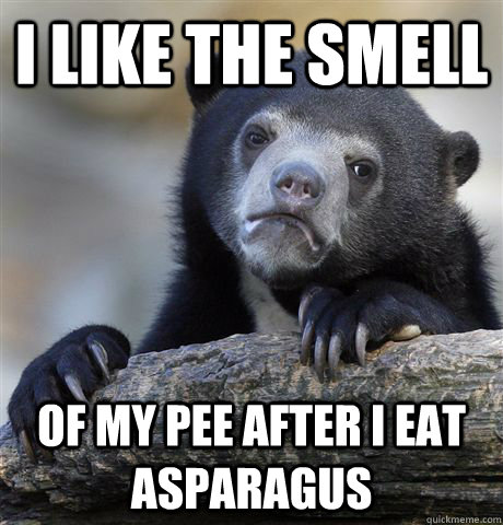 i like the smell of my pee after i eat asparagus - i like the smell of my pee after i eat asparagus  confessionbear