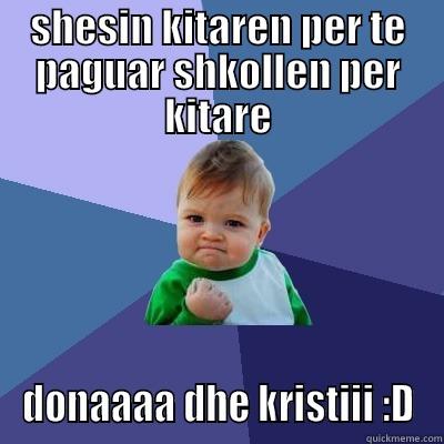 SHESIN KITAREN PER TE PAGUAR SHKOLLEN PER KITARE DONAAAA DHE KRISTIII :D Success Kid