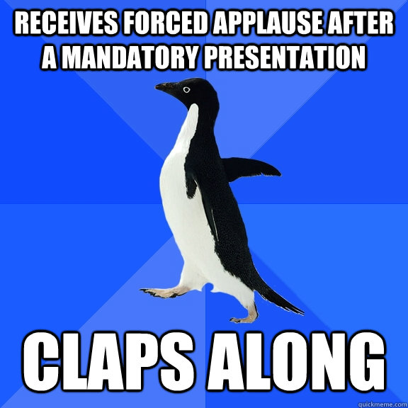 Receives forced applause after a mandatory presentation claps along  Socially Awkward Penguin
