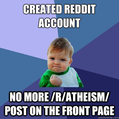 Created Reddit Account No more /r/atheism/ post on the front page  Success Kid