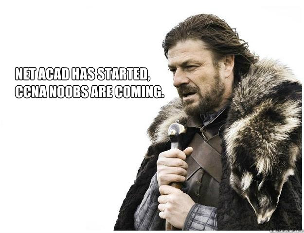 Net Acad has started,
ccna noobs are coming. - Net Acad has started,
ccna noobs are coming.  Imminent Ned