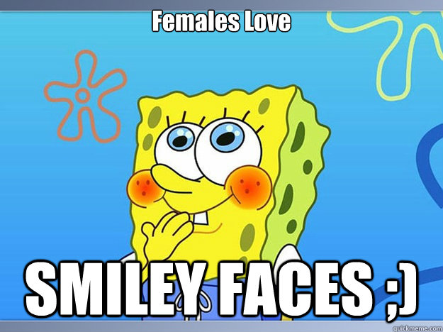 Females Love  SMILEY FACES ;) - Females Love  SMILEY FACES ;)  Spongebob is nasty