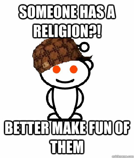 Someone has a religion?! better make fun of them  Scumbag Redditor